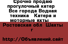 Срочно продаю прогулочный катер - Все города Водная техника » Катера и моторные яхты   . Ростовская обл.,Шахты г.